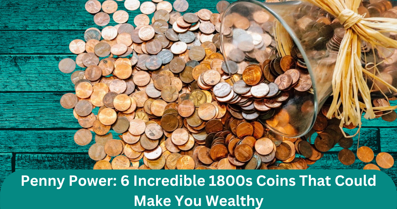 Penny Power: 6 Incredible 1800s Coins That Could Make You Wealthy