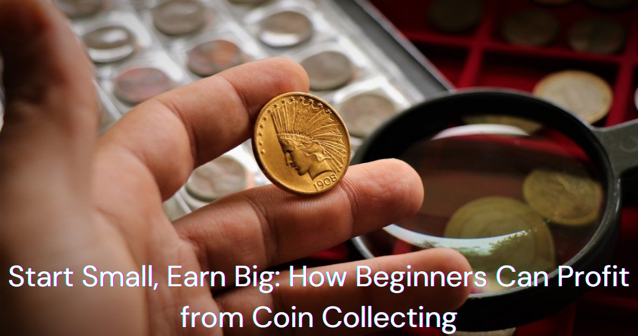 Start Small, Earn Big: How Beginners Can Profit from Coin Collecting